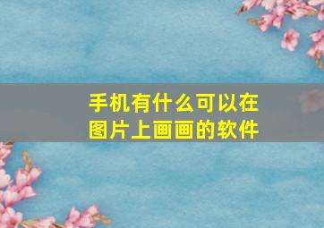 手机有什么可以在图片上画画的软件