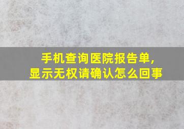 手机查询医院报告单,显示无权请确认怎么回事