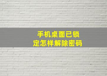 手机桌面已锁定怎样解除密码