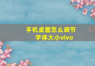 手机桌面怎么调节字体大小vivo