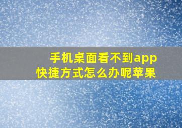 手机桌面看不到app快捷方式怎么办呢苹果