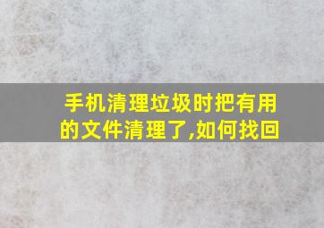 手机清理垃圾时把有用的文件清理了,如何找回