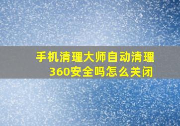 手机清理大师自动清理360安全吗怎么关闭