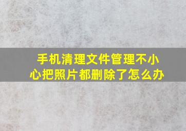 手机清理文件管理不小心把照片都删除了怎么办