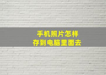 手机照片怎样存到电脑里面去