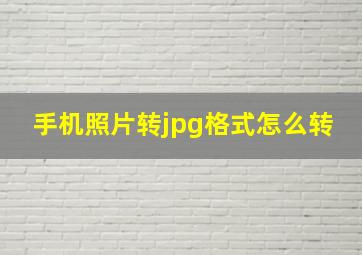 手机照片转jpg格式怎么转