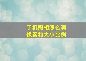 手机照相怎么调像素和大小比例