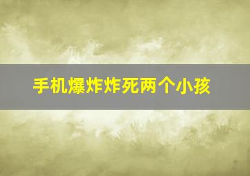 手机爆炸炸死两个小孩