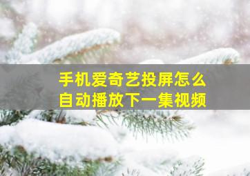 手机爱奇艺投屏怎么自动播放下一集视频