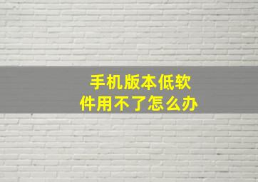 手机版本低软件用不了怎么办