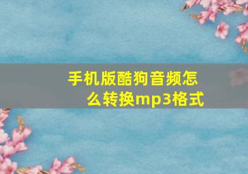 手机版酷狗音频怎么转换mp3格式