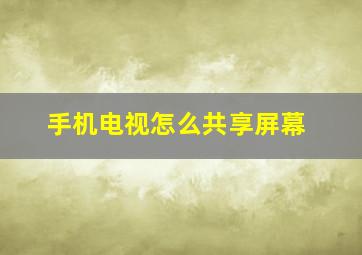 手机电视怎么共享屏幕