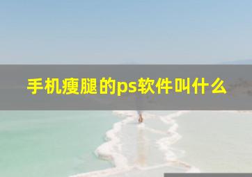 手机瘦腿的ps软件叫什么