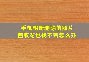 手机相册删除的照片回收站也找不到怎么办