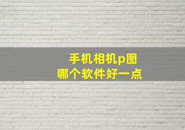 手机相机p图哪个软件好一点