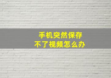 手机突然保存不了视频怎么办