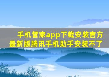 手机管家app下载安装官方最新版腾讯手机助手安装不了