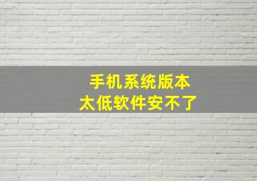 手机系统版本太低软件安不了