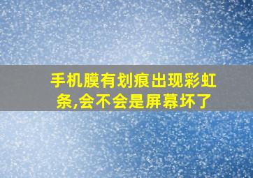 手机膜有划痕出现彩虹条,会不会是屏幕坏了