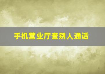 手机营业厅查别人通话