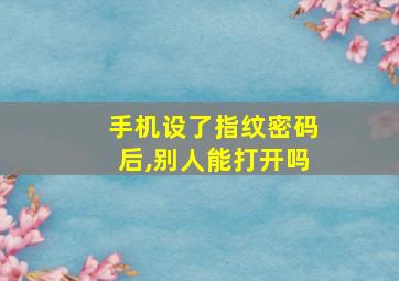 手机设了指纹密码后,别人能打开吗