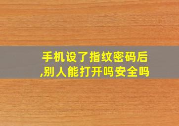 手机设了指纹密码后,别人能打开吗安全吗