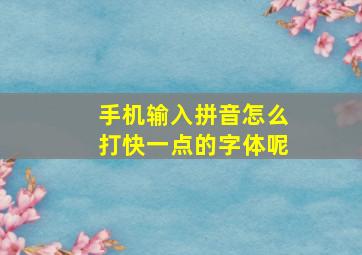 手机输入拼音怎么打快一点的字体呢