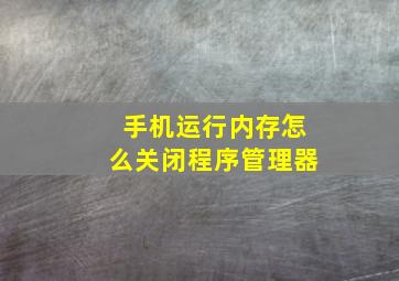 手机运行内存怎么关闭程序管理器