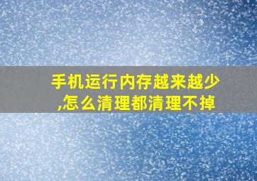 手机运行内存越来越少,怎么清理都清理不掉