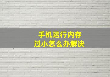 手机运行内存过小怎么办解决