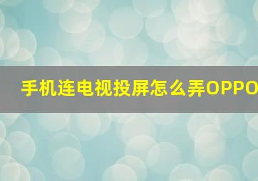 手机连电视投屏怎么弄OPPO