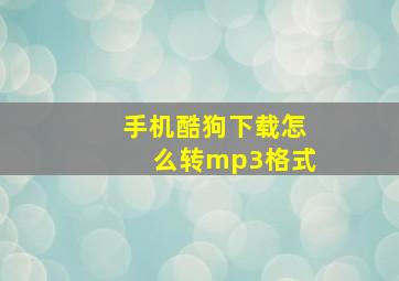 手机酷狗下载怎么转mp3格式