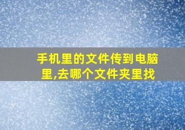 手机里的文件传到电脑里,去哪个文件夹里找