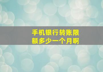 手机银行转账限额多少一个月啊