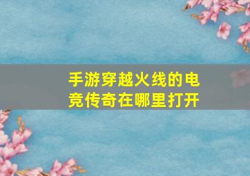 手游穿越火线的电竞传奇在哪里打开