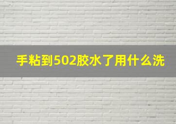 手粘到502胶水了用什么洗