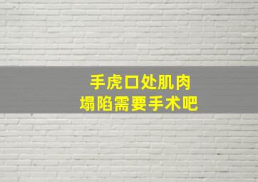 手虎口处肌肉塌陷需要手术吧