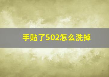 手贴了502怎么洗掉