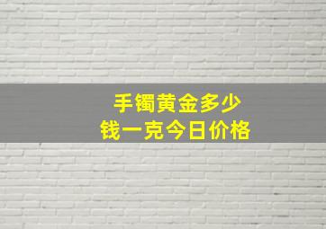 手镯黄金多少钱一克今日价格