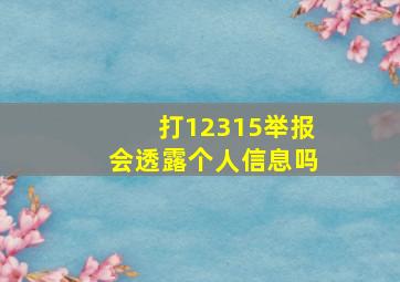 打12315举报会透露个人信息吗