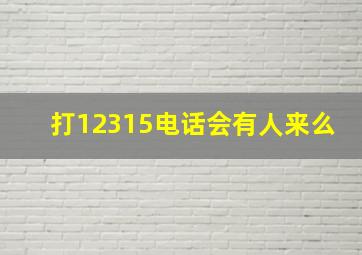 打12315电话会有人来么