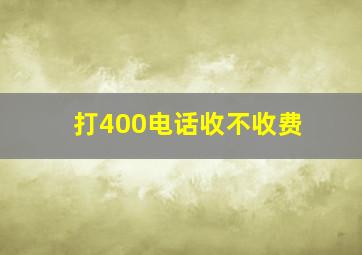 打400电话收不收费