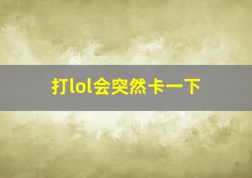 打lol会突然卡一下