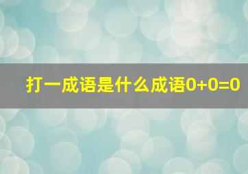 打一成语是什么成语0+0=0