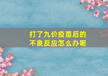 打了九价疫苗后的不良反应怎么办呢