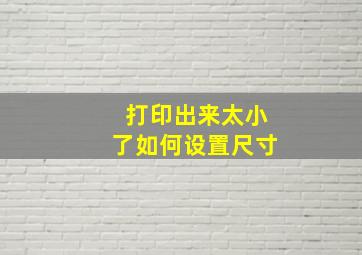 打印出来太小了如何设置尺寸