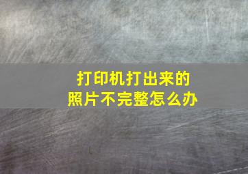 打印机打出来的照片不完整怎么办