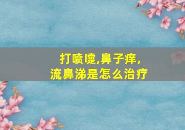 打喷嚏,鼻子痒,流鼻涕是怎么治疗