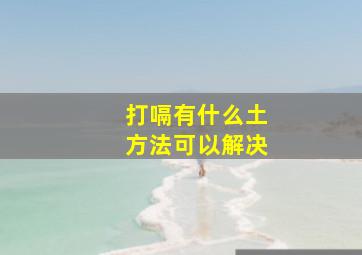 打嗝有什么土方法可以解决