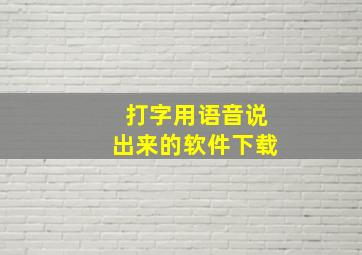 打字用语音说出来的软件下载